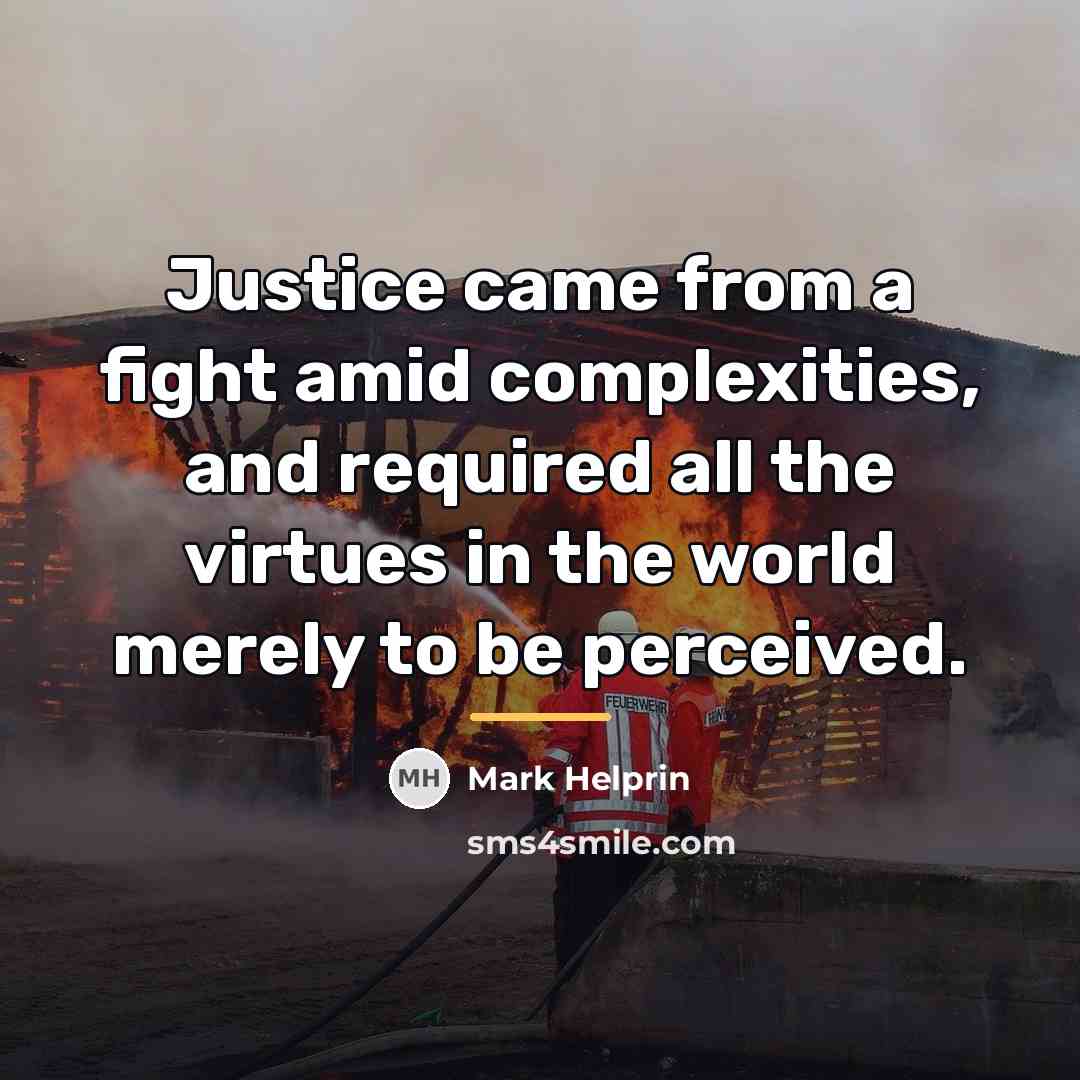 “Justice came from a fight amid complexities, and required all…” quote by Mark Helprin