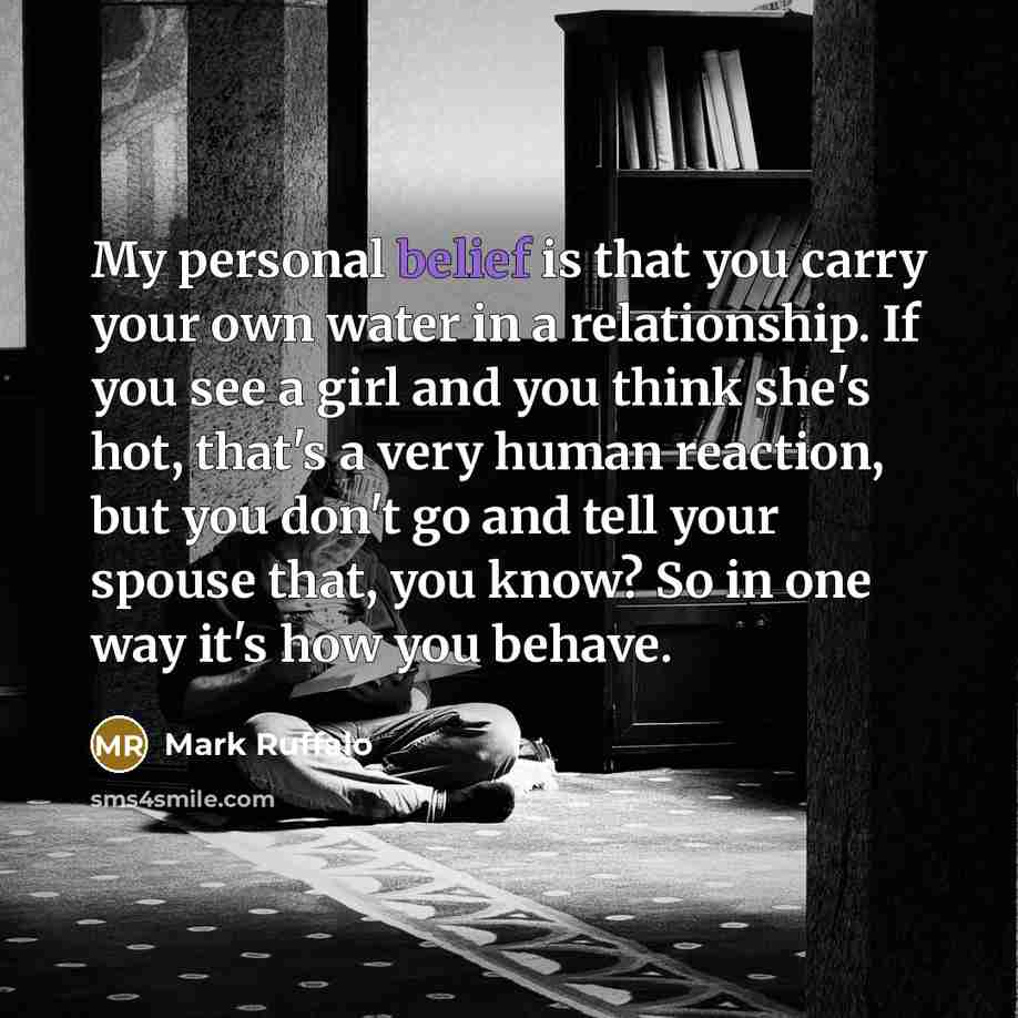 “My personal belief is that you carry your own water…” quote by Mark Ruffalo