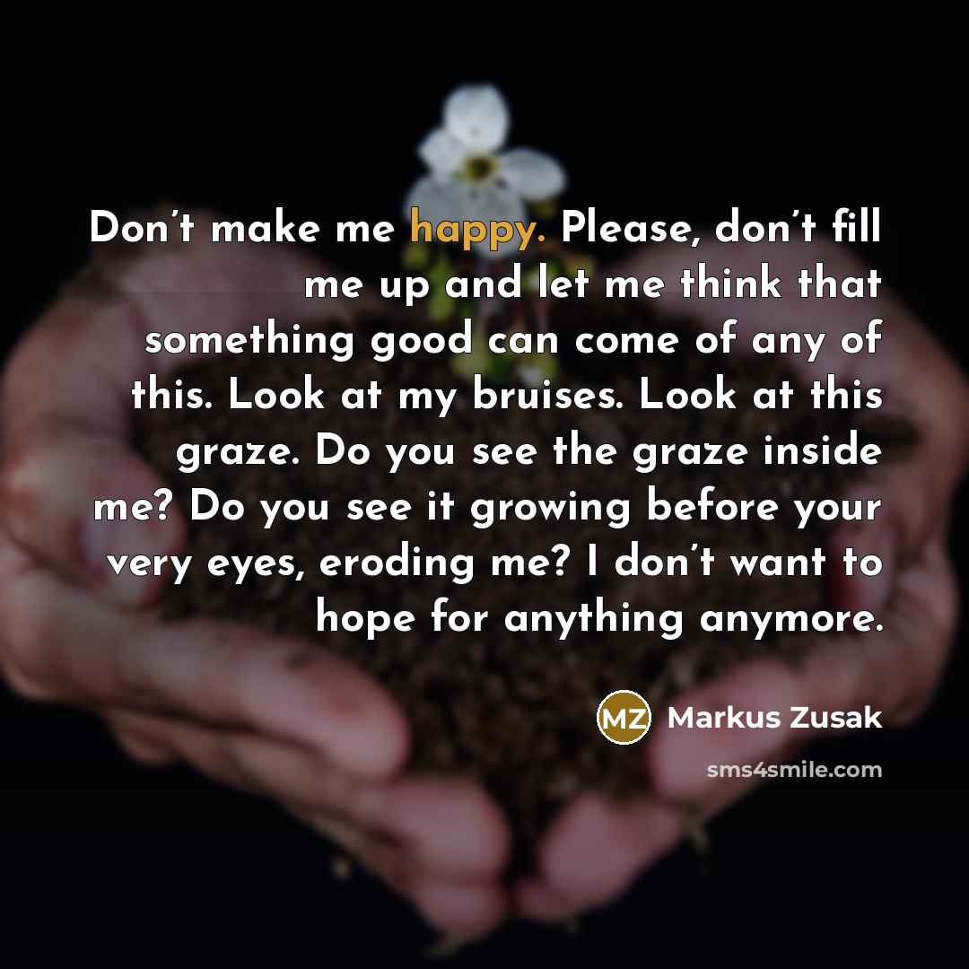 “Don’t make me happy. Please, don’t fill me up and…” quote by Markus Zusak