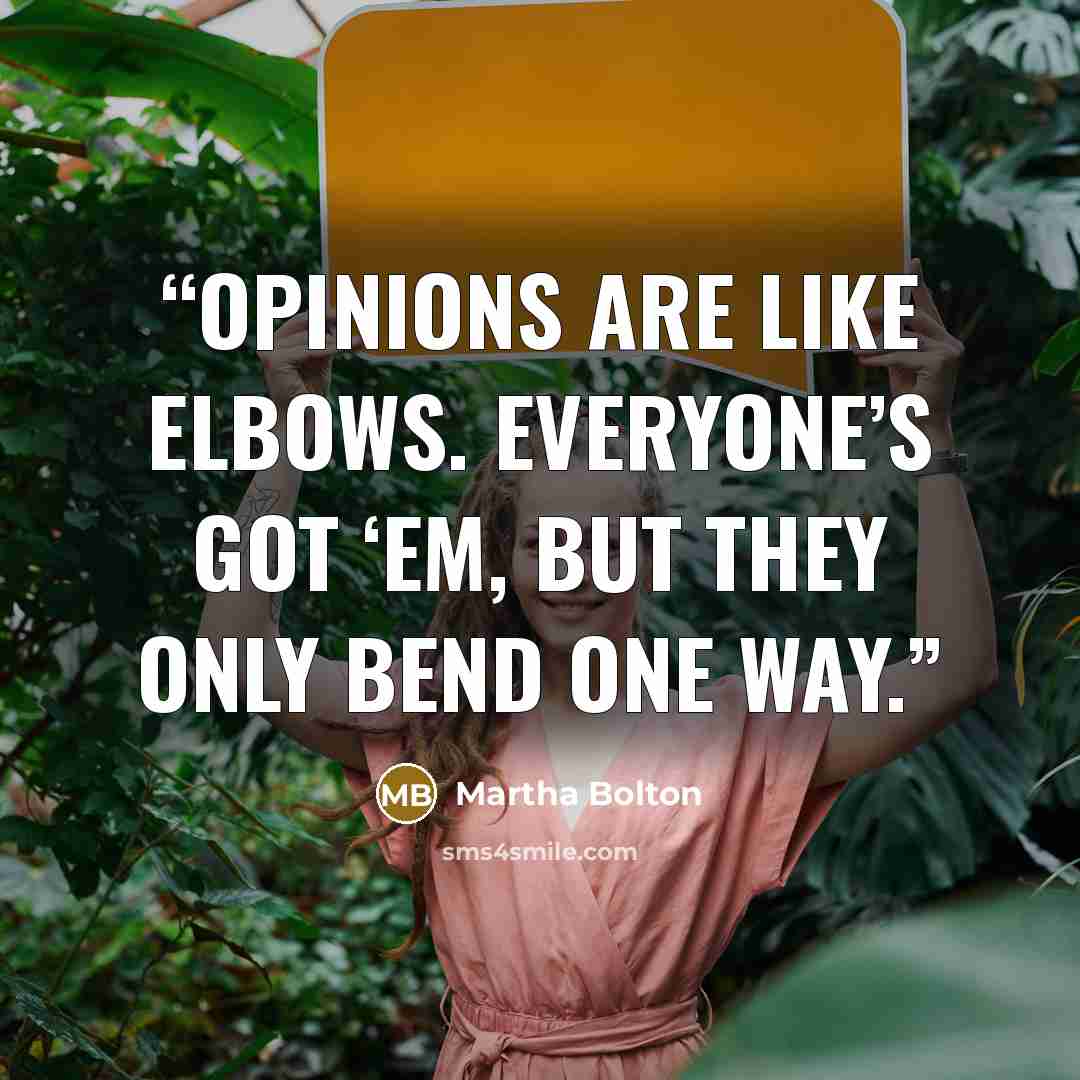 “Opinions are like elbows. Everyone’s got ‘em, but they only bend one way.” quote by Martha Bolton