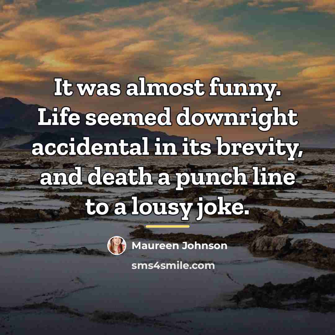 “It was almost funny. Life seemed downright accidental in its…” quote by Maureen Johnson