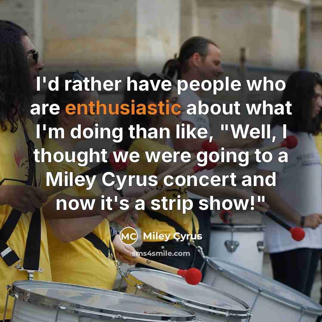 “I'd rather have people who are enthusiastic about what I'm…” quote by Miley Cyrus