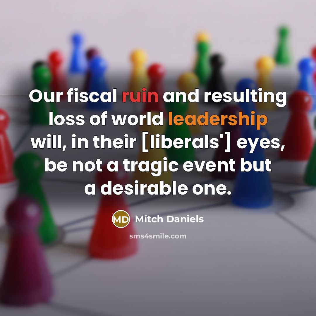 “Our fiscal ruin and resulting loss of world leadership will,…” quote by Mitch Daniels
