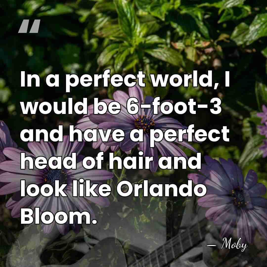 In a perfect world, I would be 6-foot-3 and have a perfect&hellip; - Moby