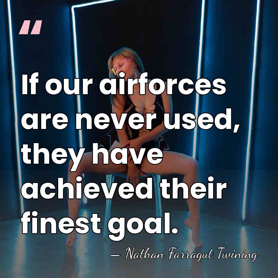 If our airforces are never used, they have achieved their finest goal. - Nathan Farragut Twining