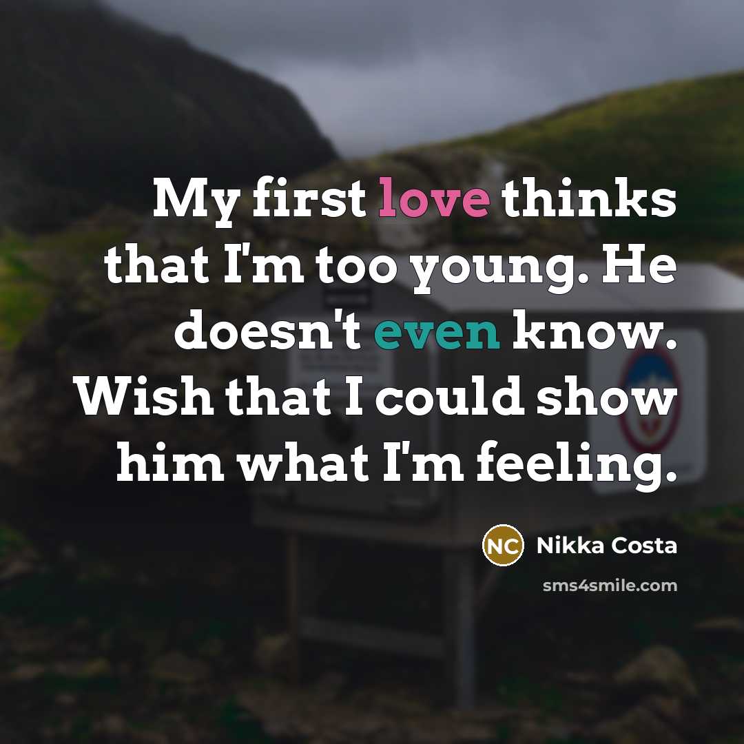 “My first love thinks that I'm too young. He doesn't even know. Wish that I could show him what I'm feeling.” quote by Nikka Costa