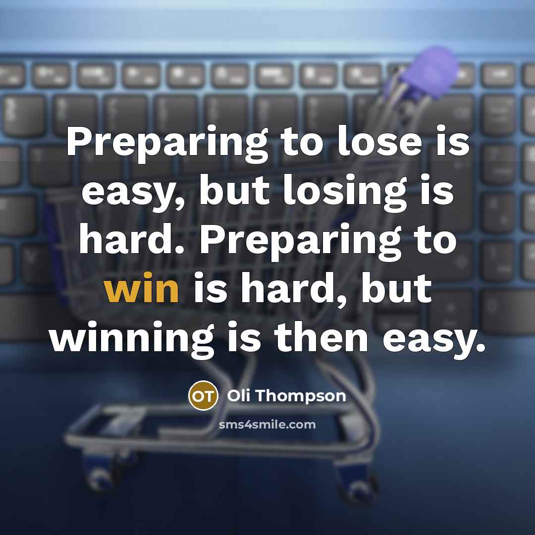 “Preparing to lose is easy, but losing is hard. Preparing to win is hard, but winning is then easy.” quote by Oli Thompson