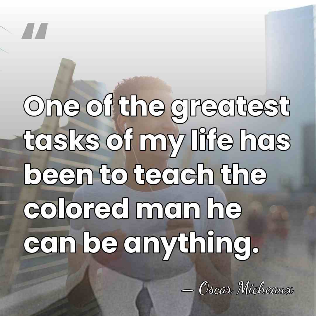 One of the greatest tasks of my life has been to teach&hellip; - Oscar Micheaux