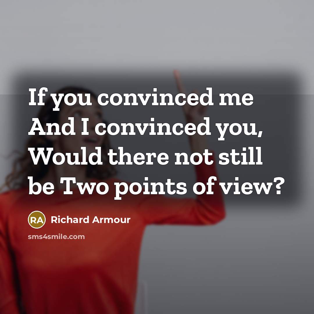 “If you convinced me And I convinced you, Would there…” quote by Richard Armour