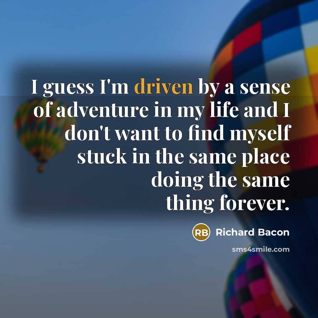 “I guess I'm driven by a sense of adventure in…” quote by Richard Bacon