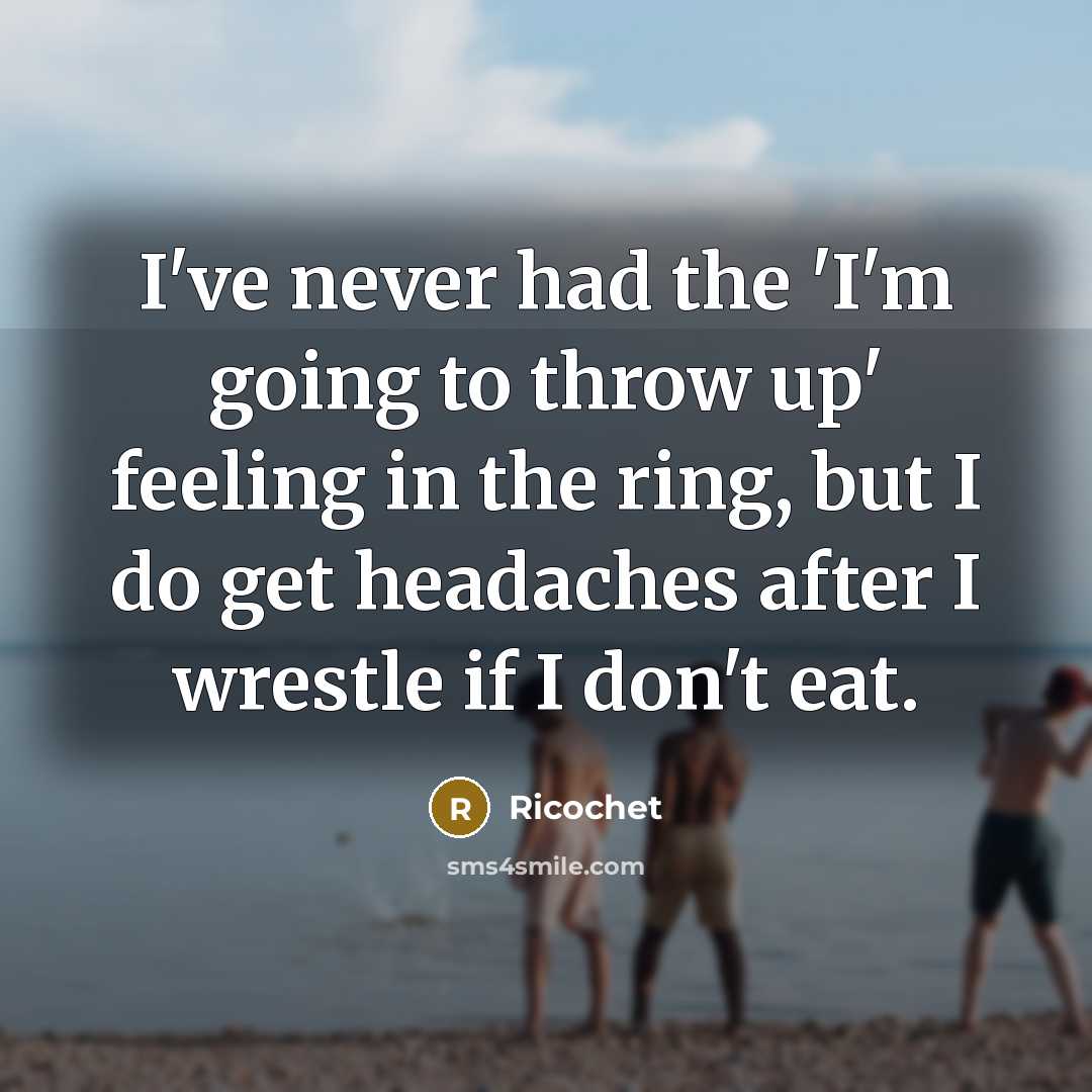 “I've never had the 'I'm going to throw up' feeling…” quote by Ricochet