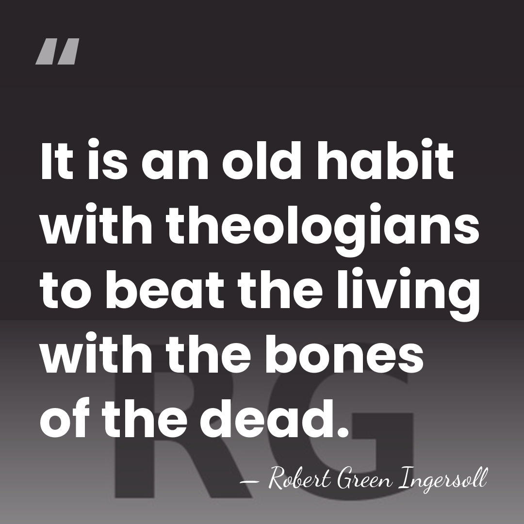 It is an old habit with theologians to beat the living with&hellip; - Robert Green Ingersoll