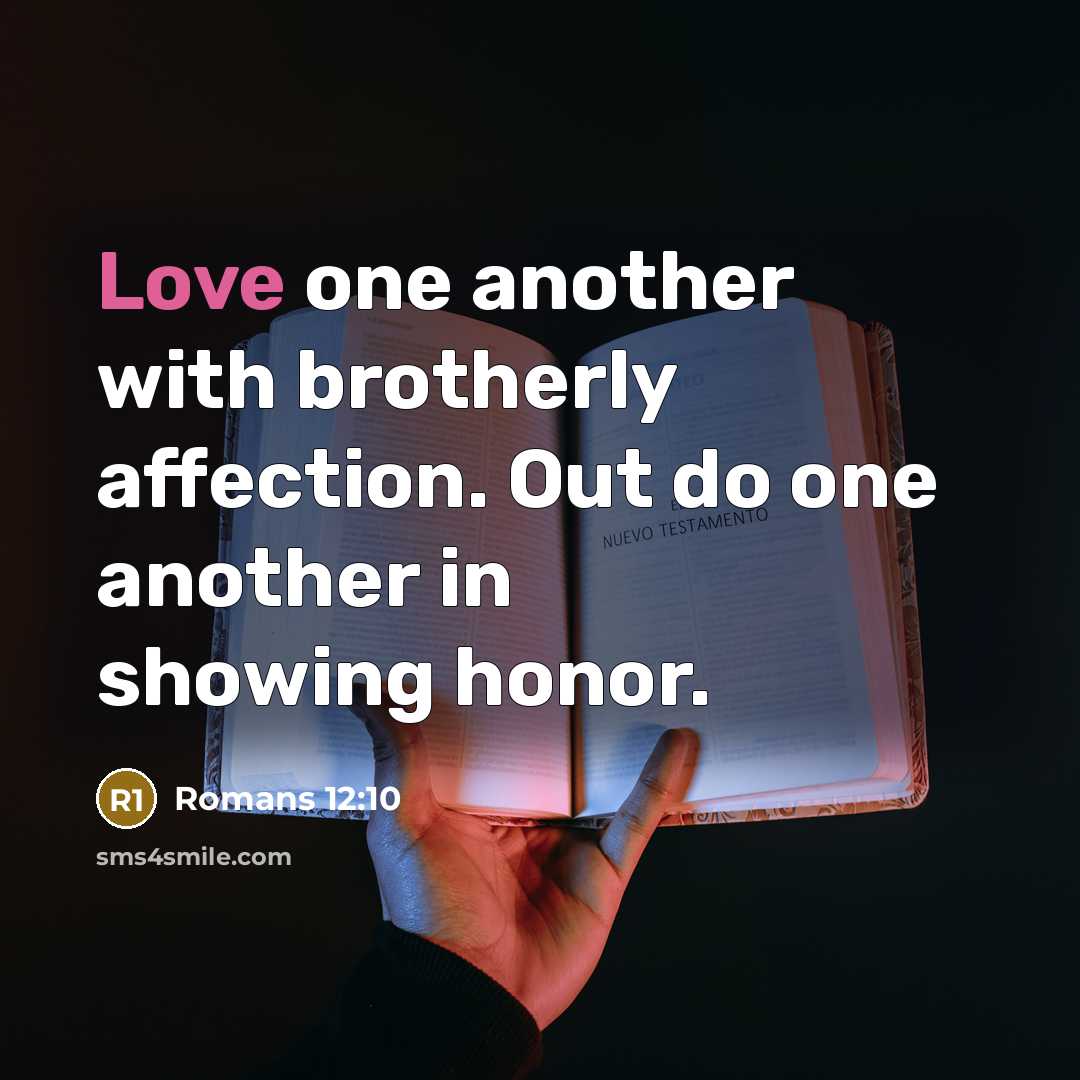 “Love one another with brotherly affection. Out do one another…” quote by Romans 12:10