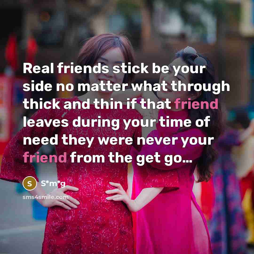 “Real friends stick be your side no matter what through thick and thin if that friend leaves during your time of need they were never your friend from the get go…” quote by S*m*g