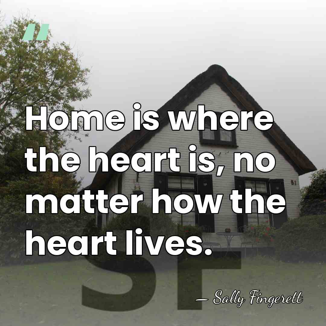 Home is where the heart is, no matter how the heart lives. - Sally Fingerett