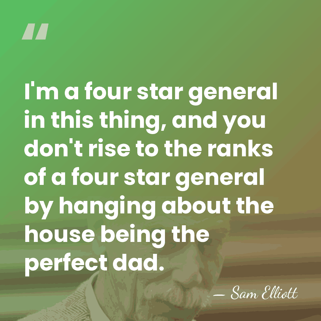 I'm a four star general in this thing, and you don't rise&hellip; - Sam Elliott