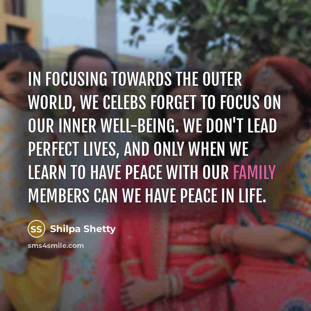 “In focusing towards the outer world, we celebs forget to focus on our inner well-being. We don't lead perfect lives, and only when we learn to have peace with our family members can we have peace in life.” quote by Shilpa Shetty
