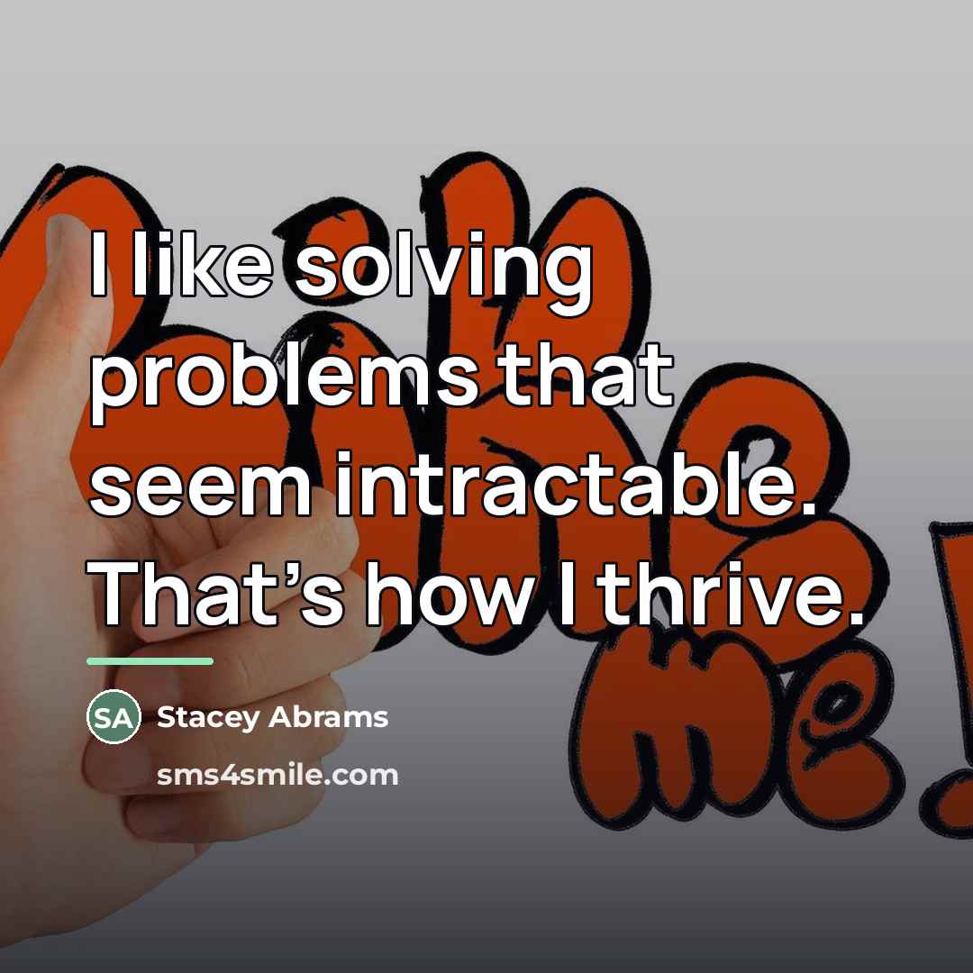 “I like solving problems that seem intractable. That's how I…” quote by Stacey Abrams
