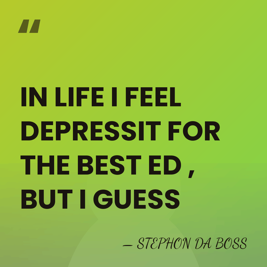 IN LIFE I FEEL DEPRESSIT FOR THE BEST ED , BUT I&hellip; - STEPHON DA BOSS
