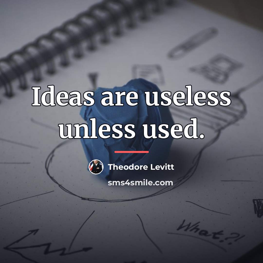 “Ideas are useless unless used.…” quote by Theodore Levitt