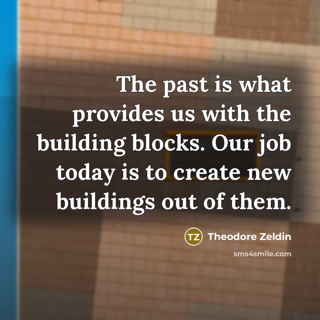 “The past is what provides us with the building blocks.…” quote by Theodore Zeldin
