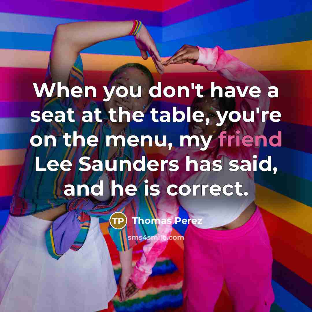 “When you don't have a seat at the table, you're…” quote by Thomas Perez
