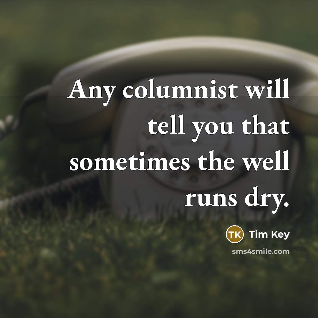 “Any columnist will tell you that sometimes the well runs…” quote by Tim Key