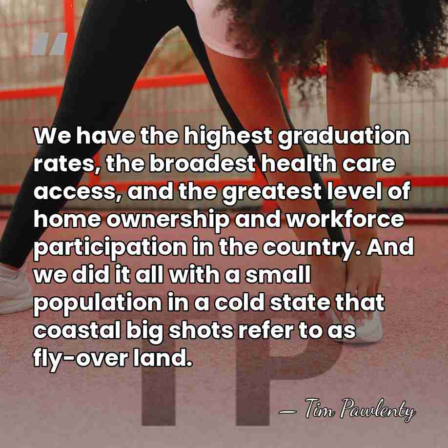 We have the highest graduation rates, the broadest health care access, and&hellip; - Tim Pawlenty