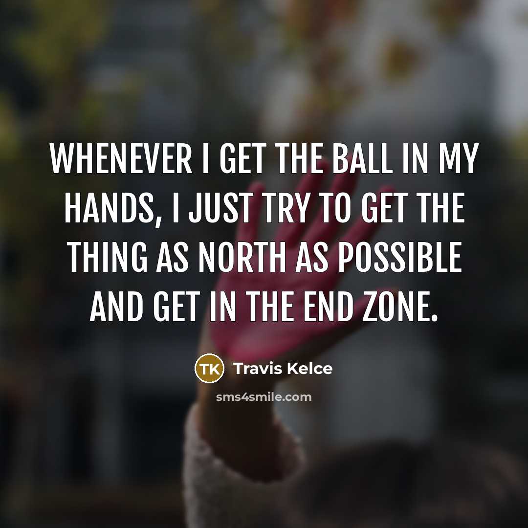 “Whenever I get the ball in my hands, I just…” quote by Travis Kelce