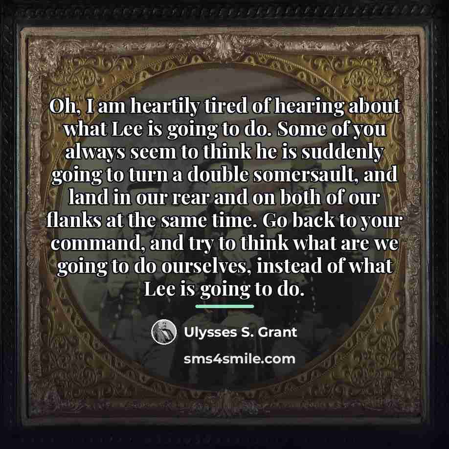 “Oh, I am heartily tired of hearing about what Lee…” quote by Ulysses S. Grant