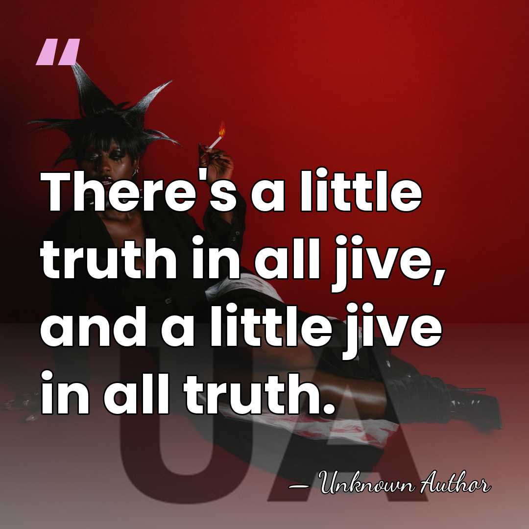 There's a little truth in all jive, and a little jive in&hellip; - Unknown Author