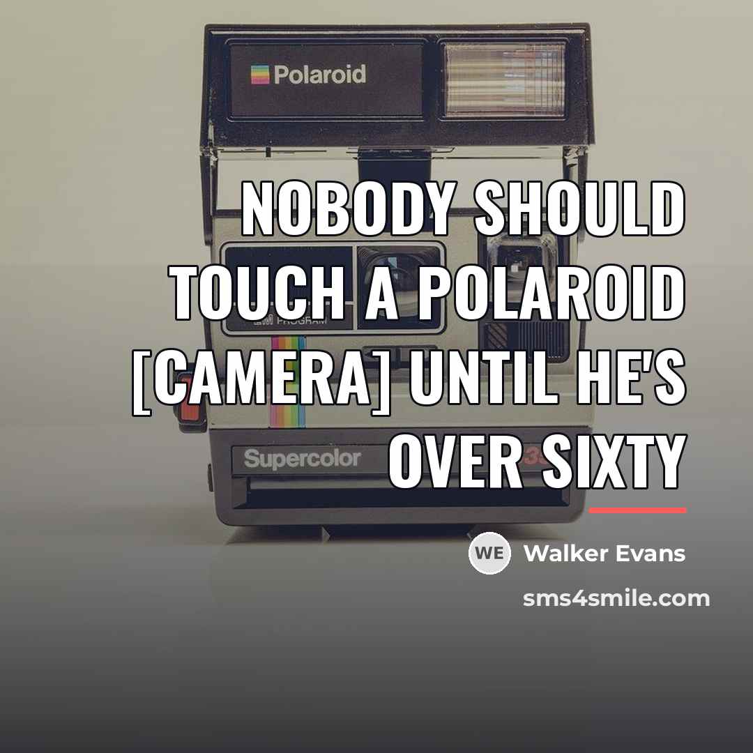 “Nobody should touch a Polaroid [camera] until he's over sixty…” quote by Walker Evans