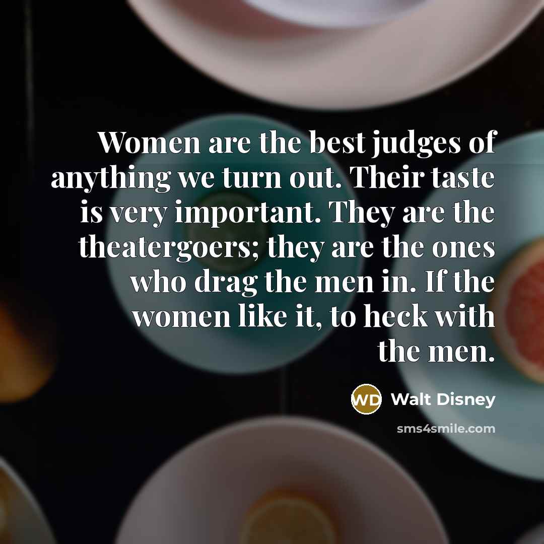 “Women are the best judges of anything we turn out.…” quote by Walt Disney