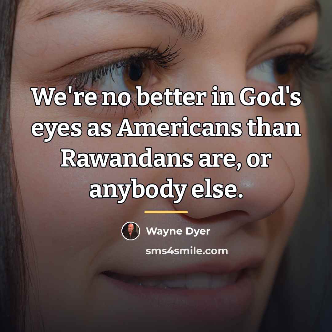 “We're no better in God's eyes as Americans than Rawandans…” quote by Wayne Dyer