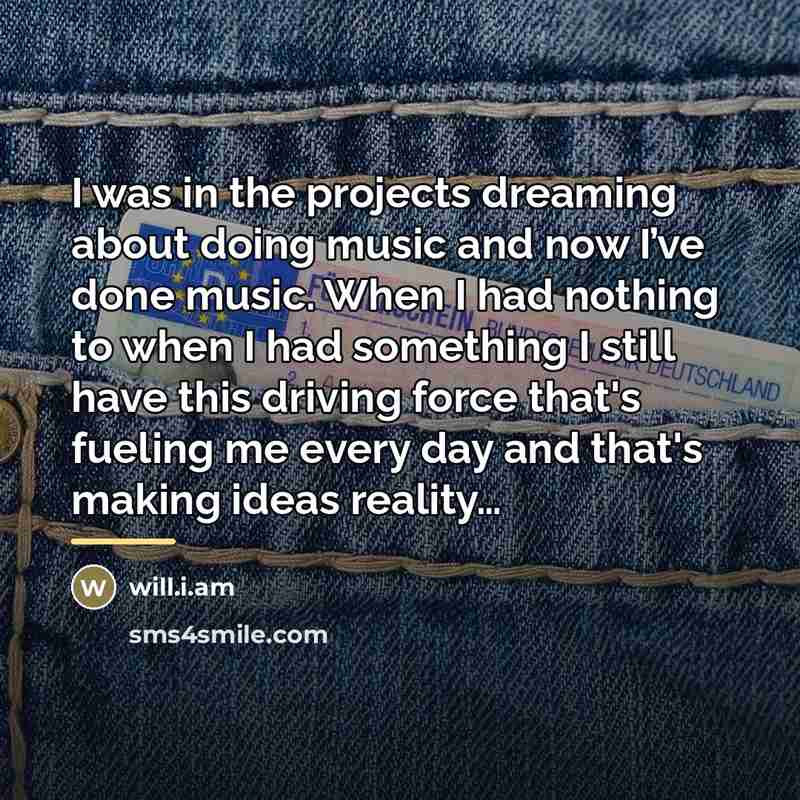 “I was in the projects dreaming about doing music and…” quote by will.i.am