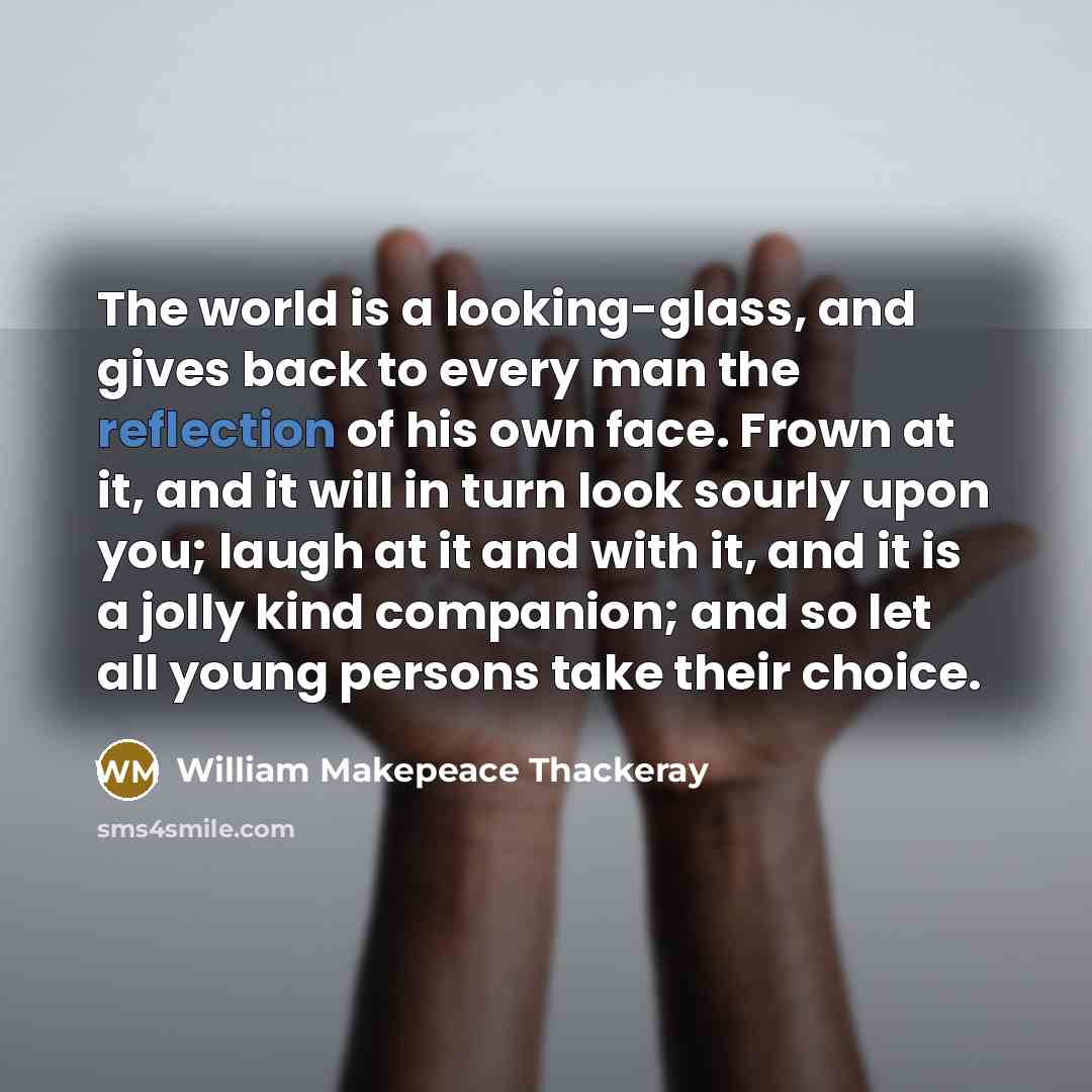“The world is a looking-glass, and gives back to every…” quote by William Makepeace Thackeray