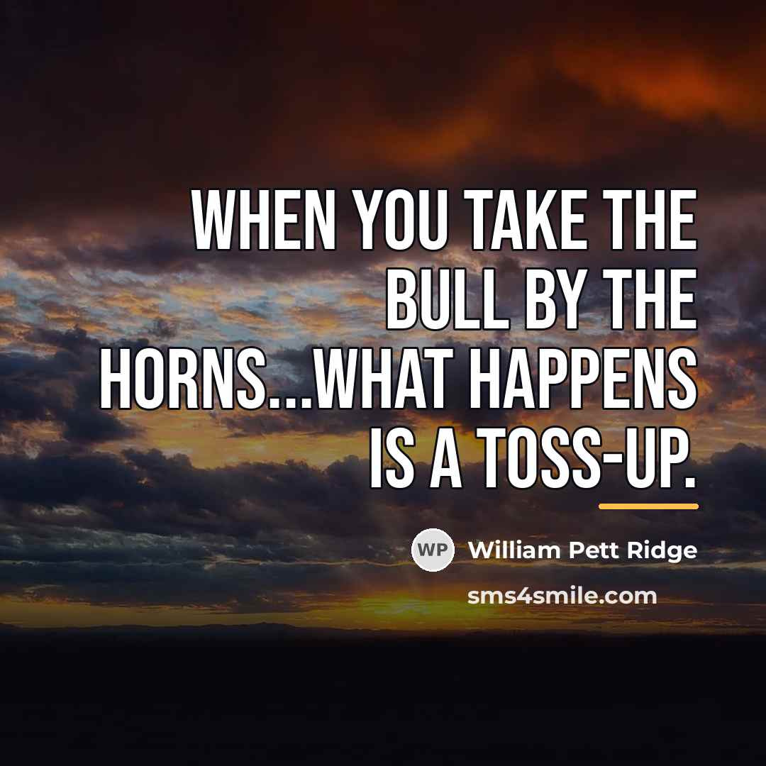 “When you take the bull by the horns...what happens is…” quote by William Pett Ridge