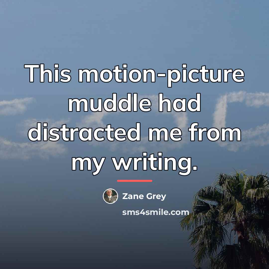 “This motion-picture muddle had distracted me from my writing.…” quote by Zane Grey