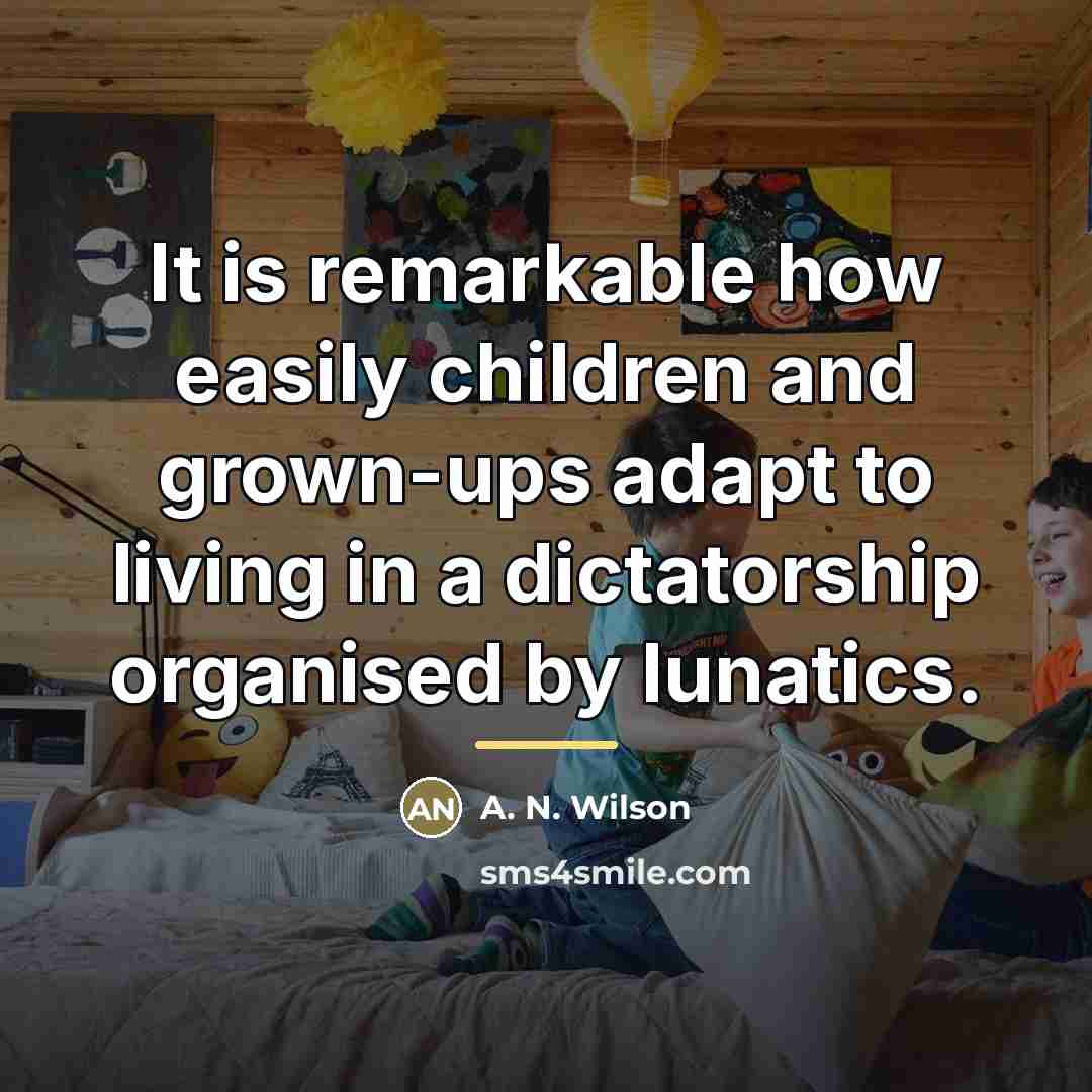 “It is remarkable how easily children and grown-ups adapt to…” quote by A. N. Wilson