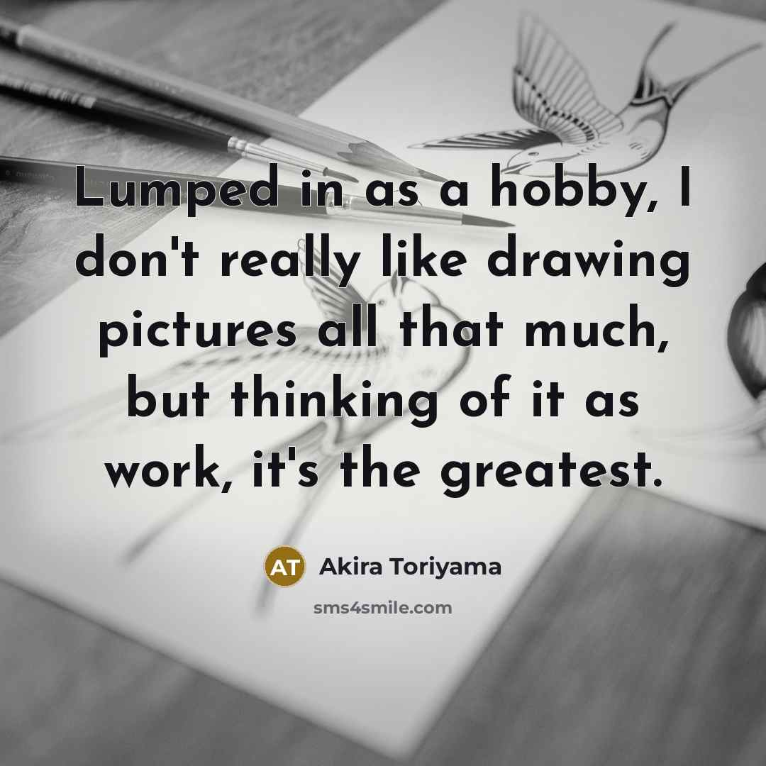 “Lumped in as a hobby, I don't really like drawing…” quote by Akira Toriyama