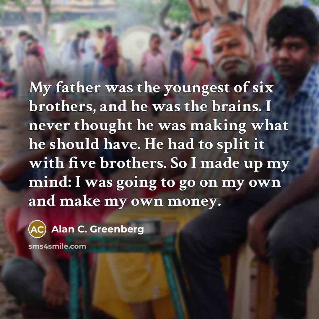 “My father was the youngest of six brothers, and he…” quote by Alan C. Greenberg