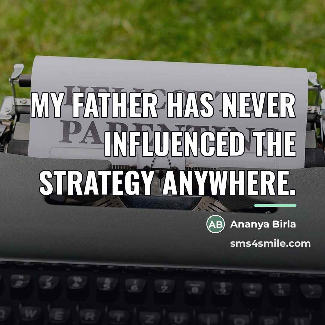 “My father has never influenced the strategy anywhere.…” quote by Ananya Birla