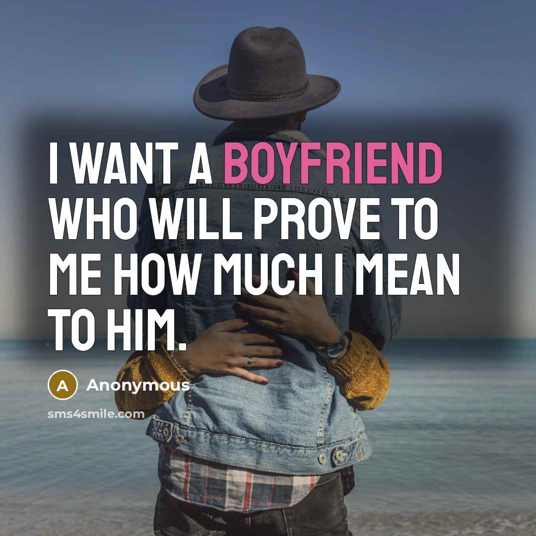 “I want a boyfriend who will prove to me how much I mean to him.” quote by Anonymous