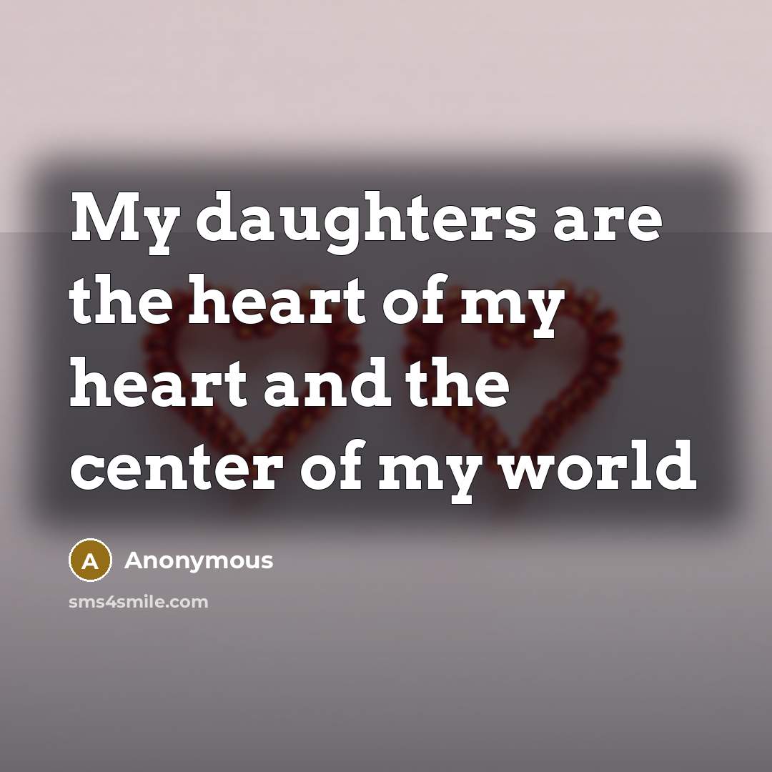 “My daughters are the heart of my heart and the…” quote by Anonymous