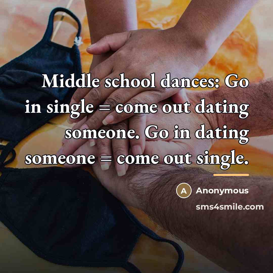 “Middle school dances: Go in single = come out dating…” quote by Anonymous