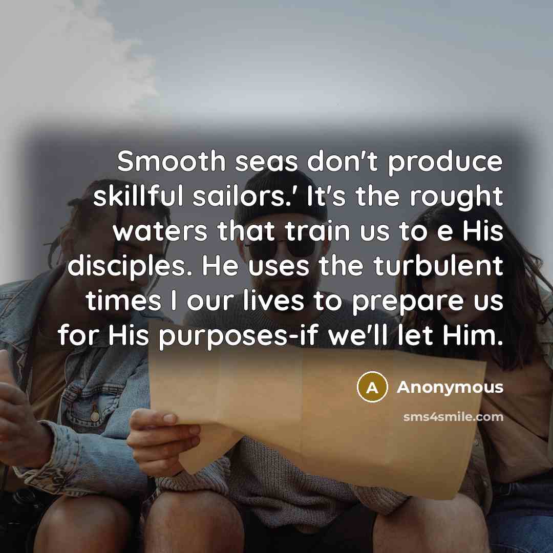 “Smooth seas don't produce skillful sailors.' It's the rought waters…” quote by Anonymous