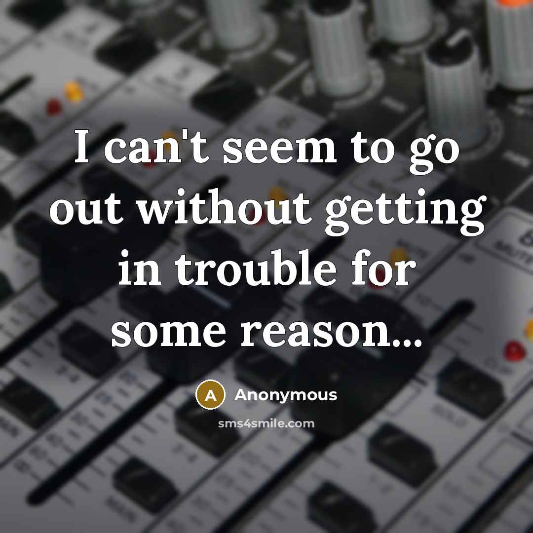 “I can't seem to go out without getting in trouble for some reason...” quote by Anonymous
