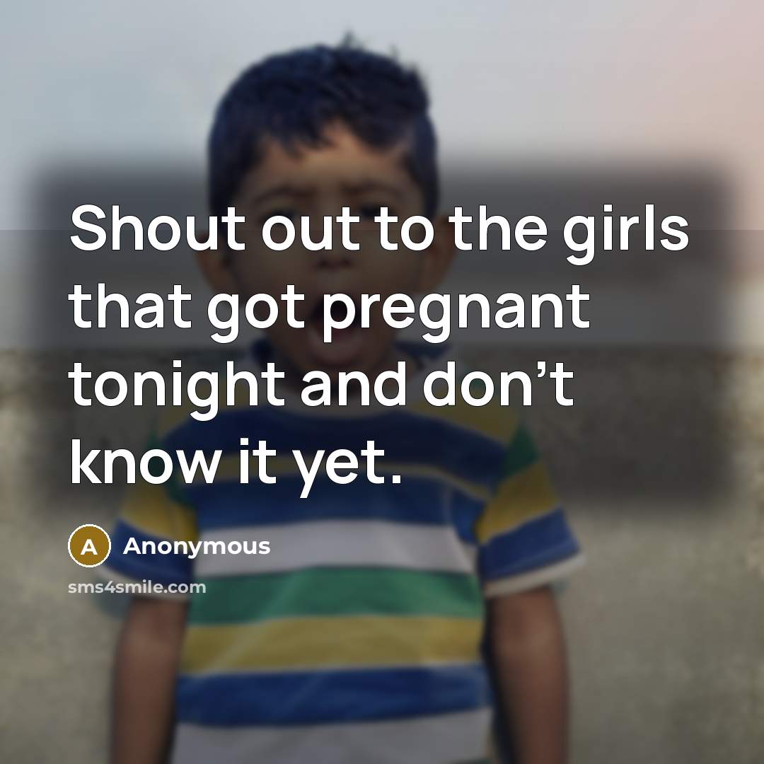 “Shout out to the girls that got pregnant tonight and don't know it yet.” quote by Anonymous