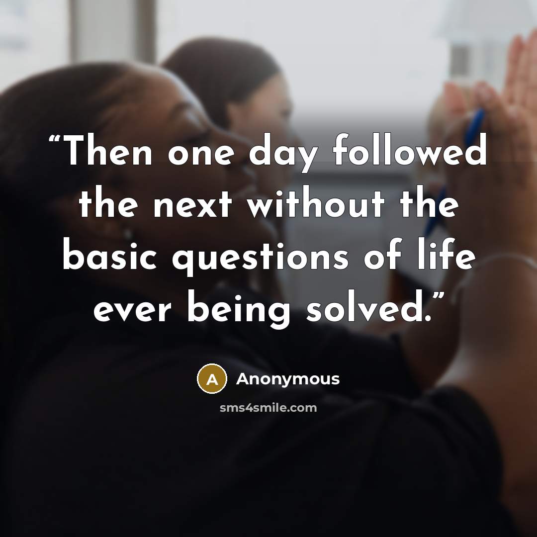 “Then one day followed the next without the basic questions of life ever being solved.” quote by Anonymous