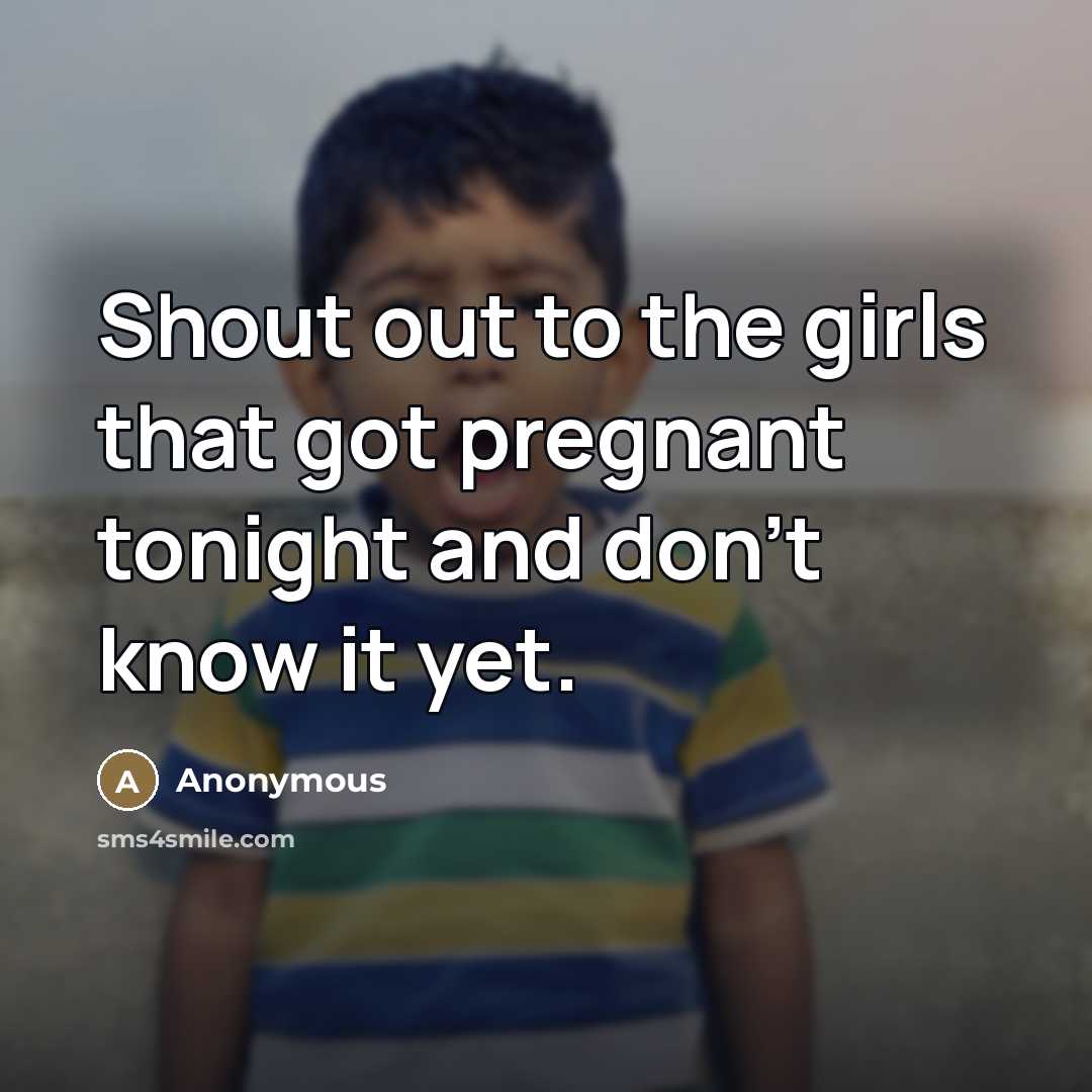 “Shout out to the girls that got pregnant tonight and don't know it yet.” quote by Anonymous